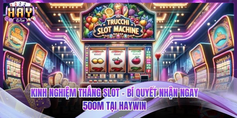 Kinh Nghiệm Thắng Slot - Bí Quyết Nhận Ngay 500M Tại HAYWIN