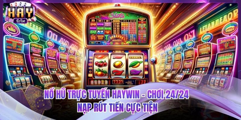 Nổ Hũ Trực Tuyến HAYWIN - Chơi 24/24 Nạp Rút Tiền Cực Tiện