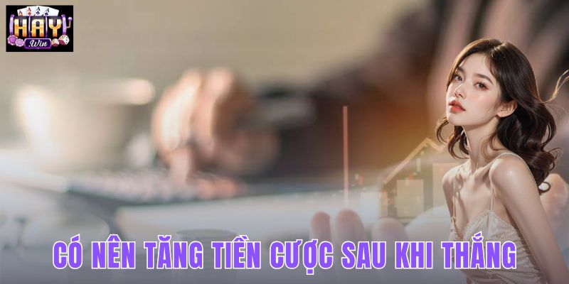 Có Nên Tăng Tiền Cược Sau Khi Thắng